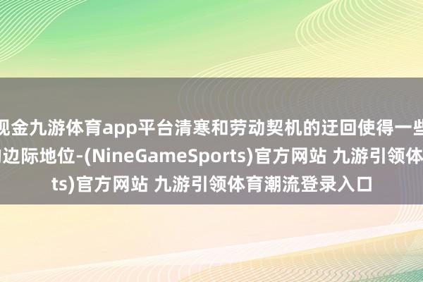 现金九游体育app平台清寒和劳动契机的迂回使得一些女性处于社会的边际地位-(NineGameSports)官方网站 九游引领体育潮流登录入口